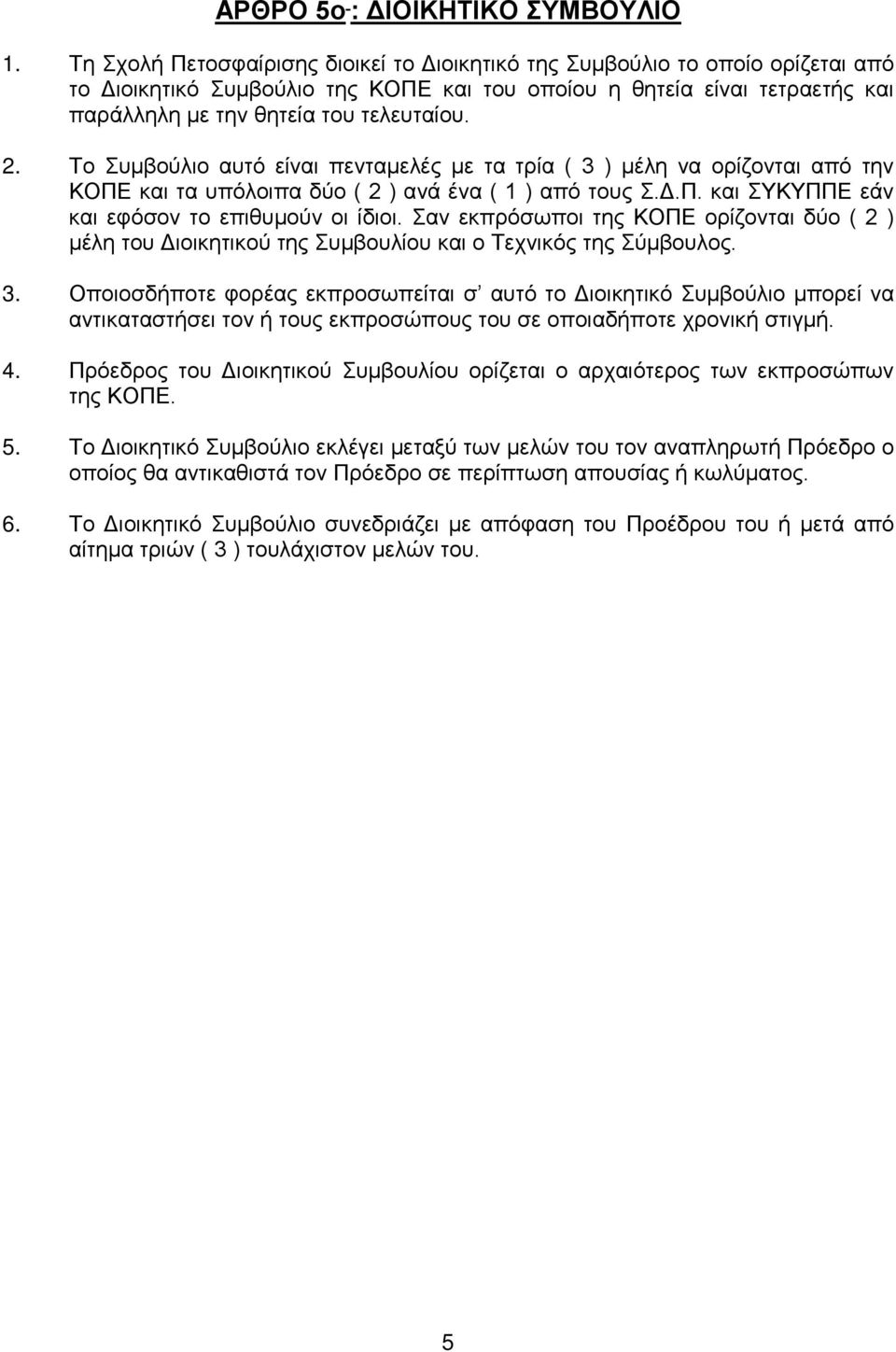 Το Συμβούλιο αυτό είναι πενταμελές με τα τρία ( 3 ) μέλη να ορίζονται από την ΚΟΠΕ και τα υπόλοιπα δύο ( 2 ) ανά ένα ( 1 ) από τους Σ.Δ.Π. και ΣΥΚΥΠΠΕ εάν και εφόσον το επιθυμούν οι ίδιοι.