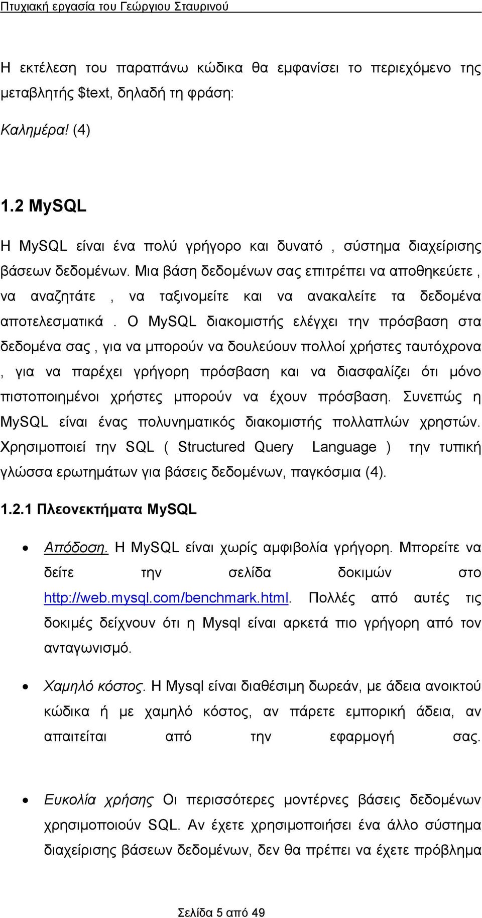 Ο MySQL δικομιστής ελέγχει την πρόσβση στ δεδομέν σς, γι ν μπορούν ν δουλεύουν πολλοί χρήστες τυτόχρον, γι ν πρέχει γρήγορη πρόσβση κι ν δισφλίζει ότι μόνο πιστοποιημένοι χρήστες μπορούν ν έχουν