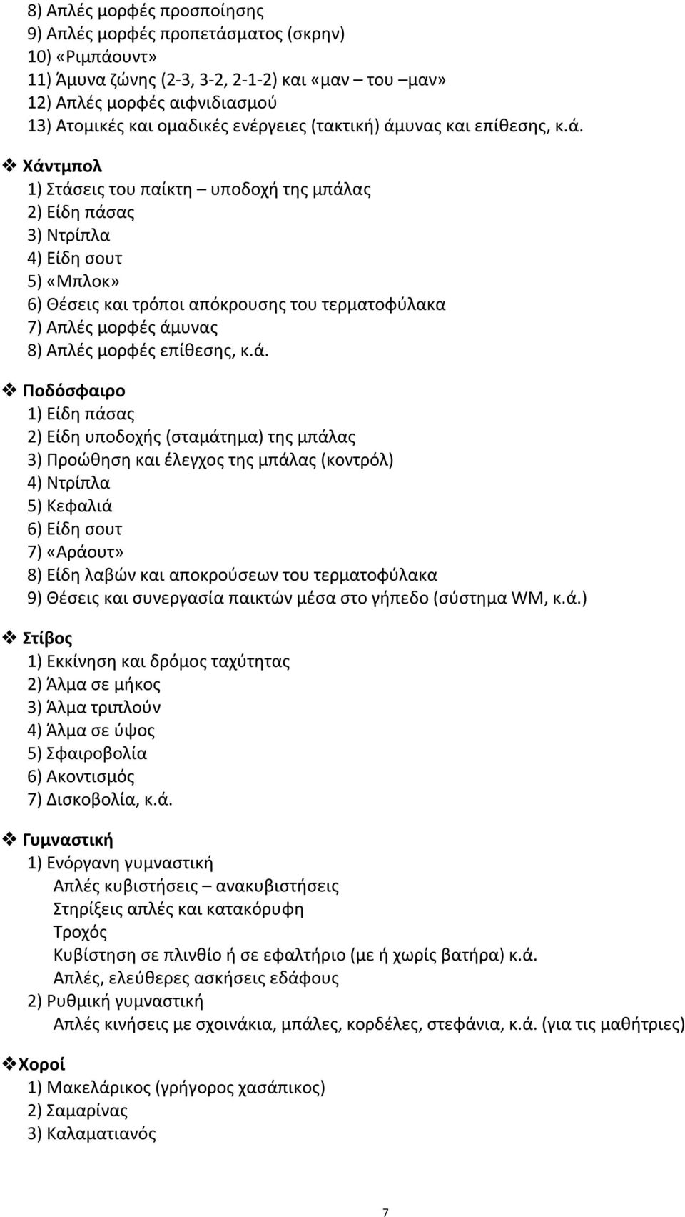 ά. 1) Είδη πάσας 2) Είδη υποδοχής (σταμάτημα) της μπάλας 3) Προώθηση και έλεγχος της μπάλας (κοντρόλ) 4) Ντρίπλα 5) Κεφαλιά 6) Είδη σουτ 7) «Αράουτ» 8) Είδη λαβών και αποκρούσεων του τερματοφύλακα 9)