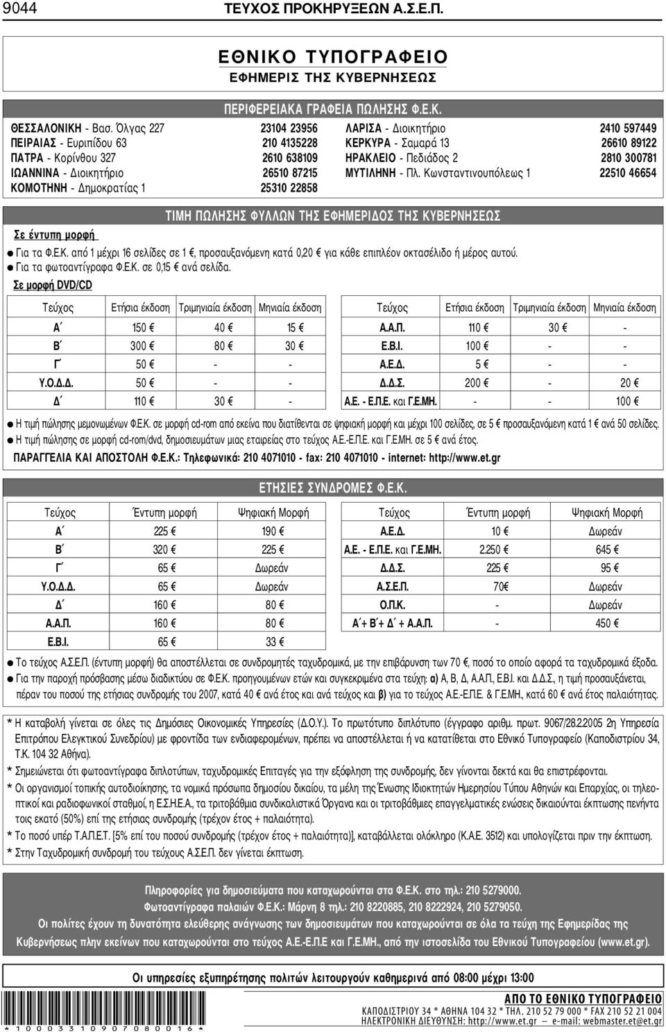 Διοικητήριο 26510 87215 ΜΥΤΙΛΗΝΗ Πλ. Κωνσταντινουπόλεως 1 22510 46654 ΚΟΜΟΤΗΝΗ Δημοκρατίας 1 25310 22858 Σε έντυπη μορφή ΤΙΜΗ ΠΩΛΗΣΗΣ ΦΥΛΛΩΝ ΤΗΣ ΕΦΗΜΕΡΙΔΟΣ ΤΗΣ ΚΥΒΕΡΝΗΣΕΩΣ Για τα Φ.Ε.Κ. από 1 μέχρι 16 σελίδες σε 1, προσαυξανόμενη κατά 0,20 για κάθε επιπλέον οκτασέλιδο ή μέρος αυτού.