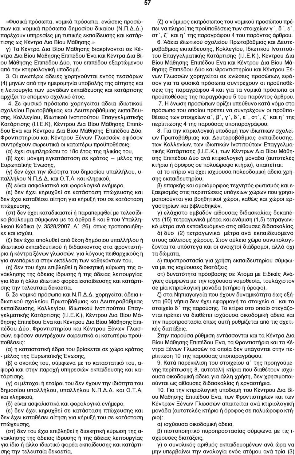 Οι ανωτέρω άδειες χορηγούνται εντός τεσσάρων (4) µηνών από την ηµεροµηνία υποβολής της αίτησης και η λειτουργία των µονάδων εκπαίδευσης και κατάρτισης αρχίζει το επόµενο σχολικό έτος. 4.