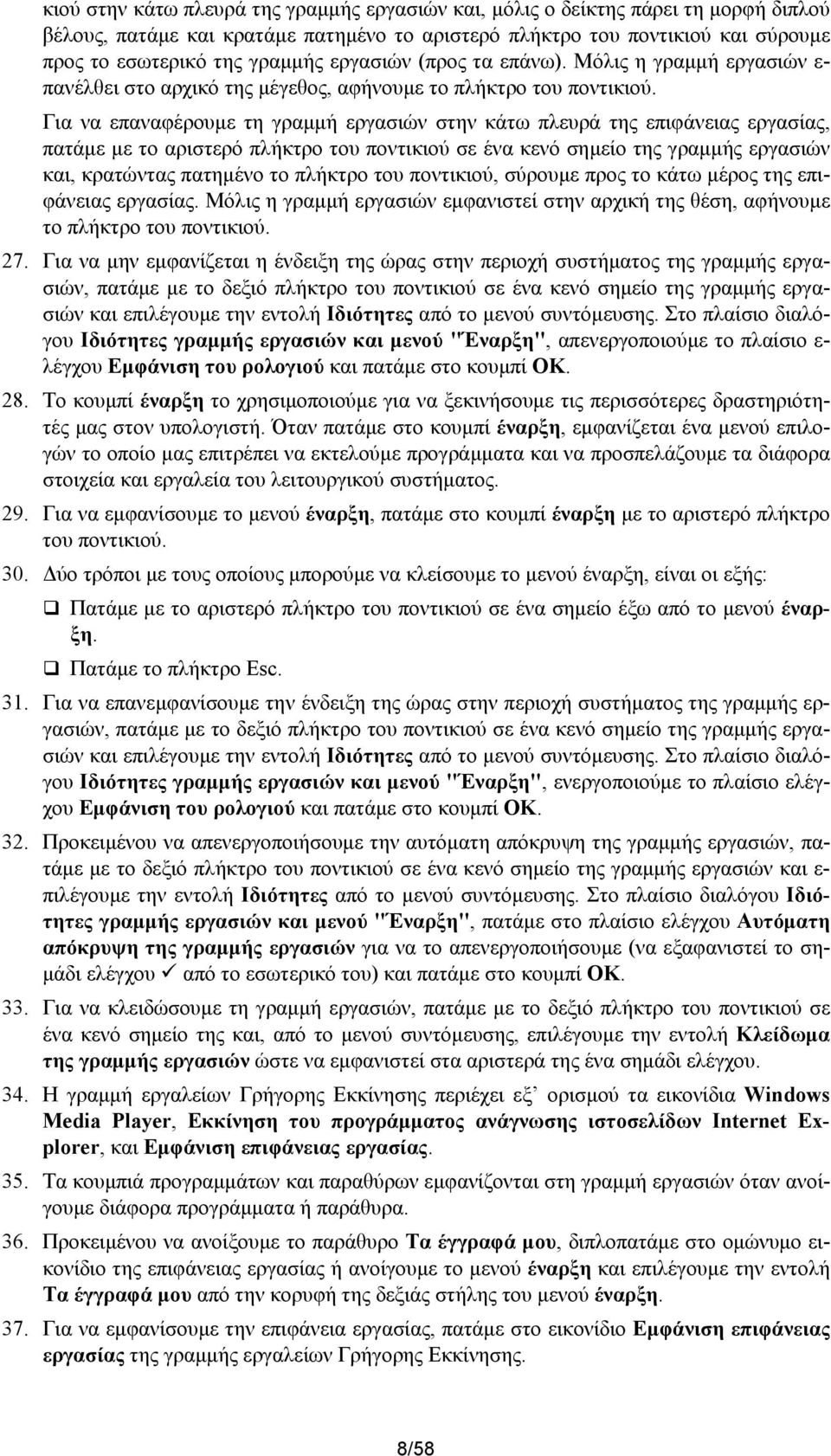 Για να επαναφέρουμε τη γραμμή εργασιών στην κάτω πλευρά της επιφάνειας εργασίας, πατάμε με το αριστερό πλήκτρο του ποντικιού σε ένα κενό σημείο της γραμμής εργασιών και, κρατώντας πατημένο το πλήκτρο