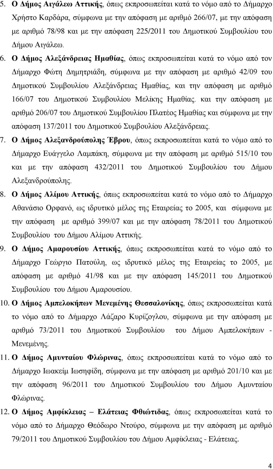 Ο Γήκνο Αιεμάλδξεηαο Ζκαζίαο, φπσο εθπξνζσπείηαη θαηά ην λφκν απφ ηνλ Γήκαξρν Φψηε Γεκεηξηάδε, ζχκθσλα κε ηελ απφθαζε κε αξηζκφ 42/09 ηνπ Γεκνηηθνχ πκβνπιίνπ Αιεμάλδξεηαο Ζκαζίαο, θαη ηελ απφθαζε κε