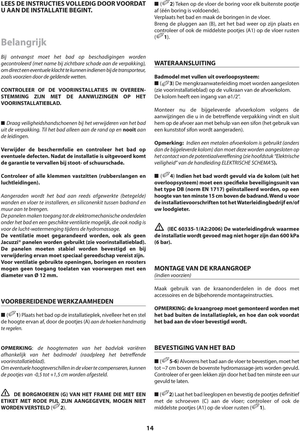 zoals voorzien door de geldende wetten. CONTROLEER OF DE VOORINSTLLTIES IN OVEREEN- STEMMING ZIJN MET DE NWIJZINGEN OP HET VOORINSTLLTIELD.
