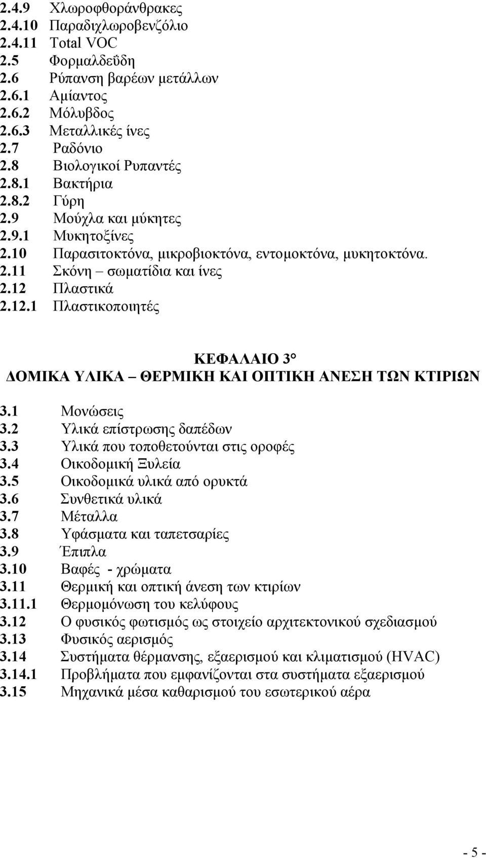 Πλαστικά 2.12.1 Πλαστικοποιητές ΚΕΦΑΛΑΙΟ 3 ΟΜΙΚΑ ΥΛΙΚΑ ΘΕΡΜΙΚΗ ΚΑΙ ΟΠΤΙΚΗ ΑΝΕΣΗ ΤΩΝ ΚΤΙΡΙΩΝ 3.1 Μονώσεις 3.2 Υλικά επίστρωσης δαπέδων 3.3 Υλικά που τοποθετούνται στις οροφές 3.4 Οικοδοµική Ξυλεία 3.