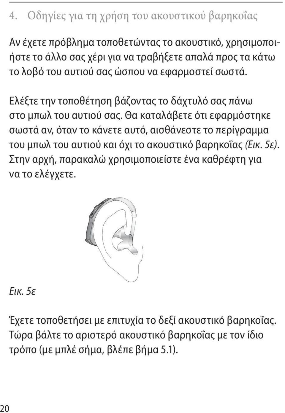 Θα καταλάβετε ότι εφαρμόστηκε σωστά αν, όταν το κάνετε αυτό, αισθάνεστε το περίγραμμα του μπωλ του αυτιού και όχι το ακουστικό βαρηκοΐας (Εικ. 5ε).