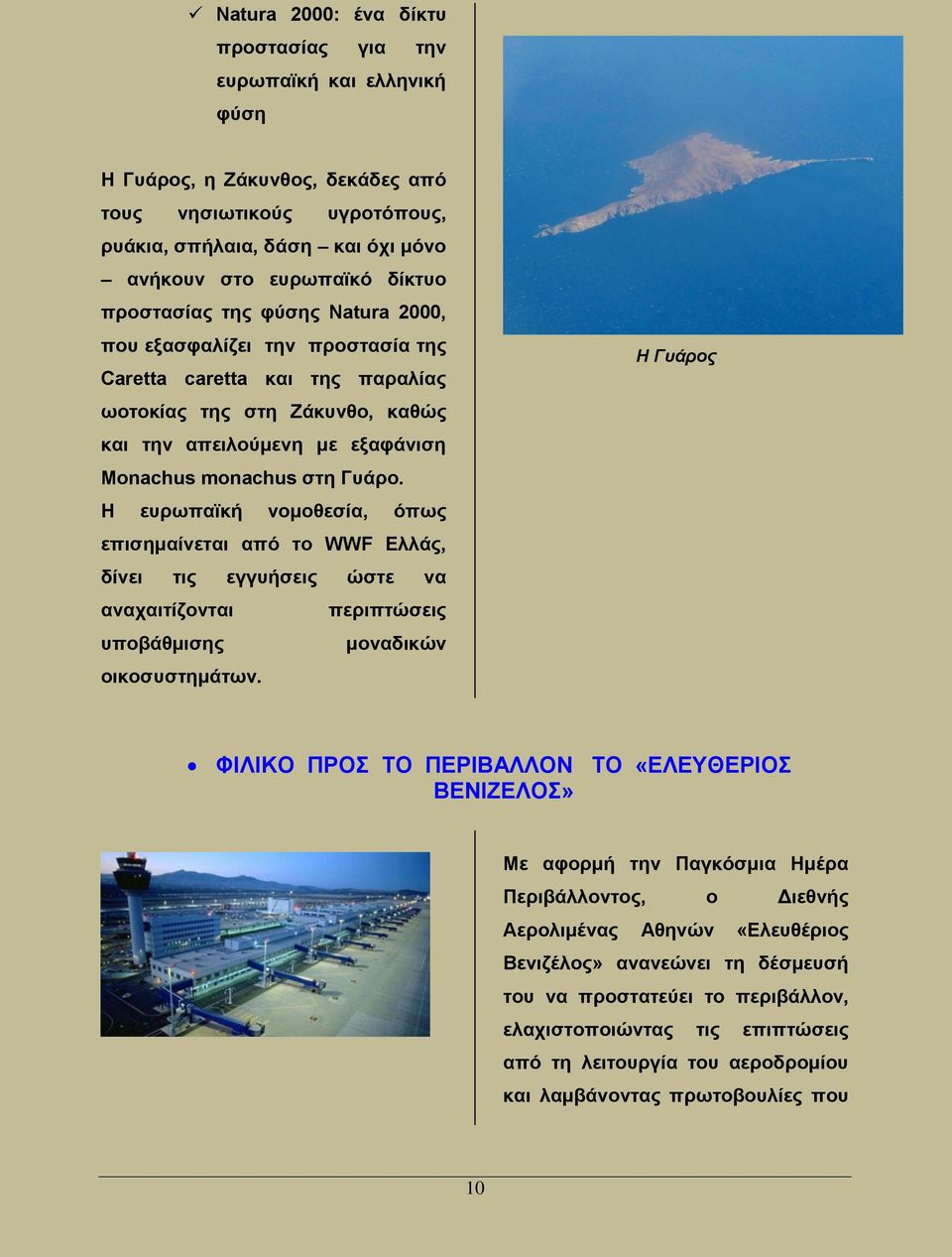 Η ευρωπαϊκή νομοθεσία, όπως επισημαίνεται από το WWF Ελλάς, δίνει τις εγγυήσεις ώστε να αναχαιτίζονται περιπτώσεις υποβάθμισης μοναδικών οικοσυστημάτων.