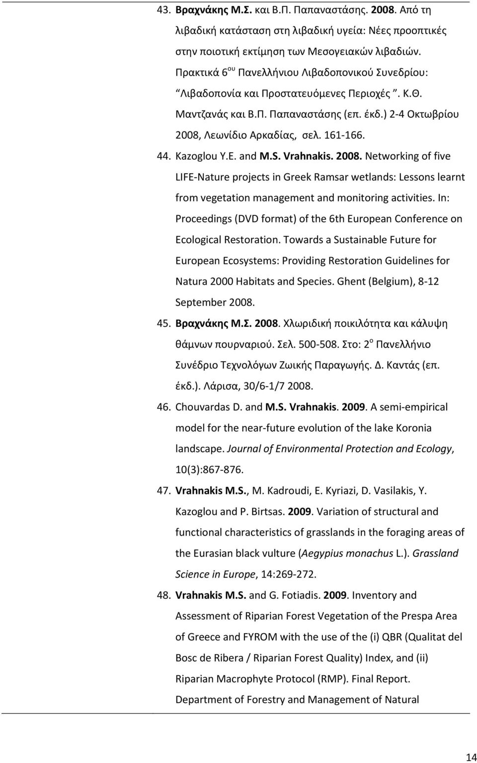 Kazoglou Y.E. and M.S. Vrahnakis. 2008. Networking of five LIFE Nature projects in Greek Ramsar wetlands: Lessons learnt from vegetation management and monitoring activities.