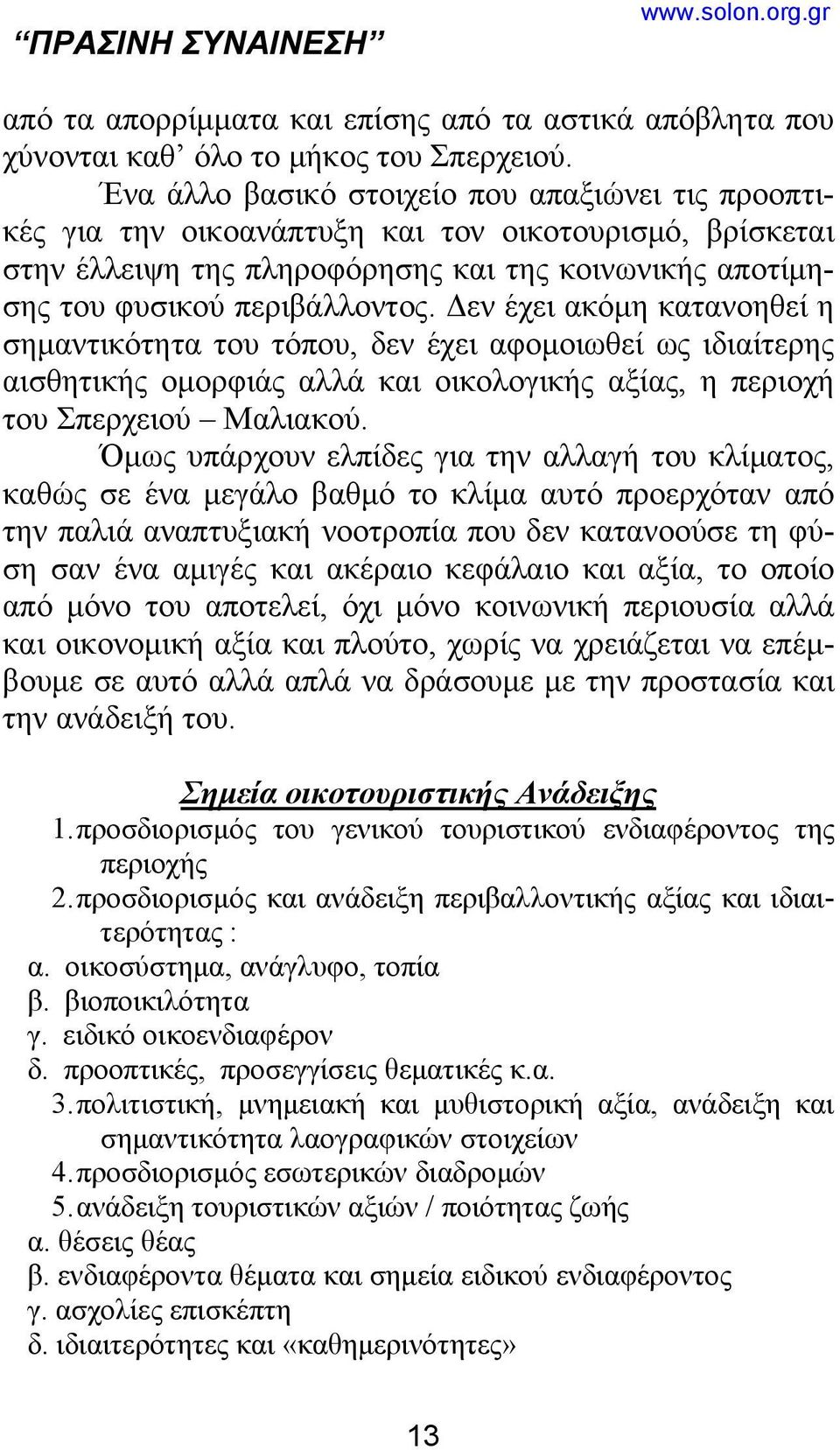Δεν έχει ακόμη κατανοηθεί η σημαντικότητα του τόπου, δεν έχει αφομοιωθεί ως ιδιαίτερης αισθητικής ομορφιάς αλλά και οικολογικής αξίας, η περιοχή του Σπερχειού Μαλιακού.
