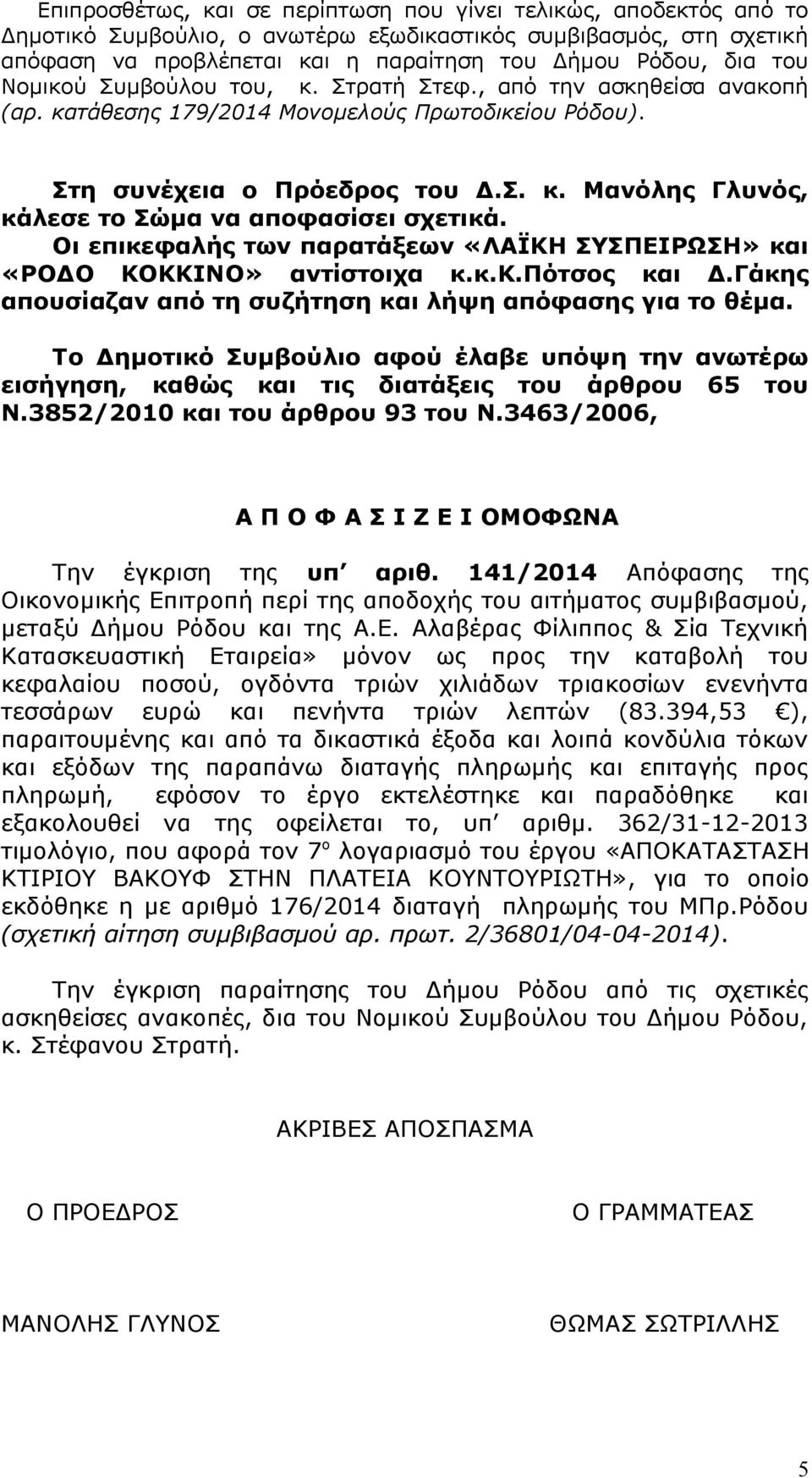 Οι επικεφαλής των παρατάξεων «ΛΑΪΚΗ ΣΥΣΠΕΙΡΩΣΗ» και «ΡΟΔΟ ΚΟΚΚΙΝΟ» αντίστοιχα κ.κ.κ.πότσος και Δ.Γάκης απουσίαζαν από τη συζήτηση και λήψη απόφασης για το θέμα.