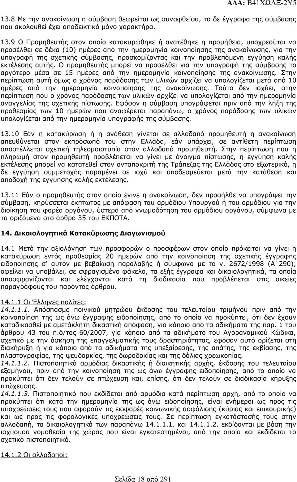 9 Ο Προμηθευτής στον οποίο κατακυρώθηκε ή ανατέθηκε η προμήθεια, υποχρεούται να προσέλθει σε δέκα (0) ημέρες από την ημερομηνία κοινοποίησης της ανακοίνωσης, για την υπογραφή της σχετικής σύμβασης,