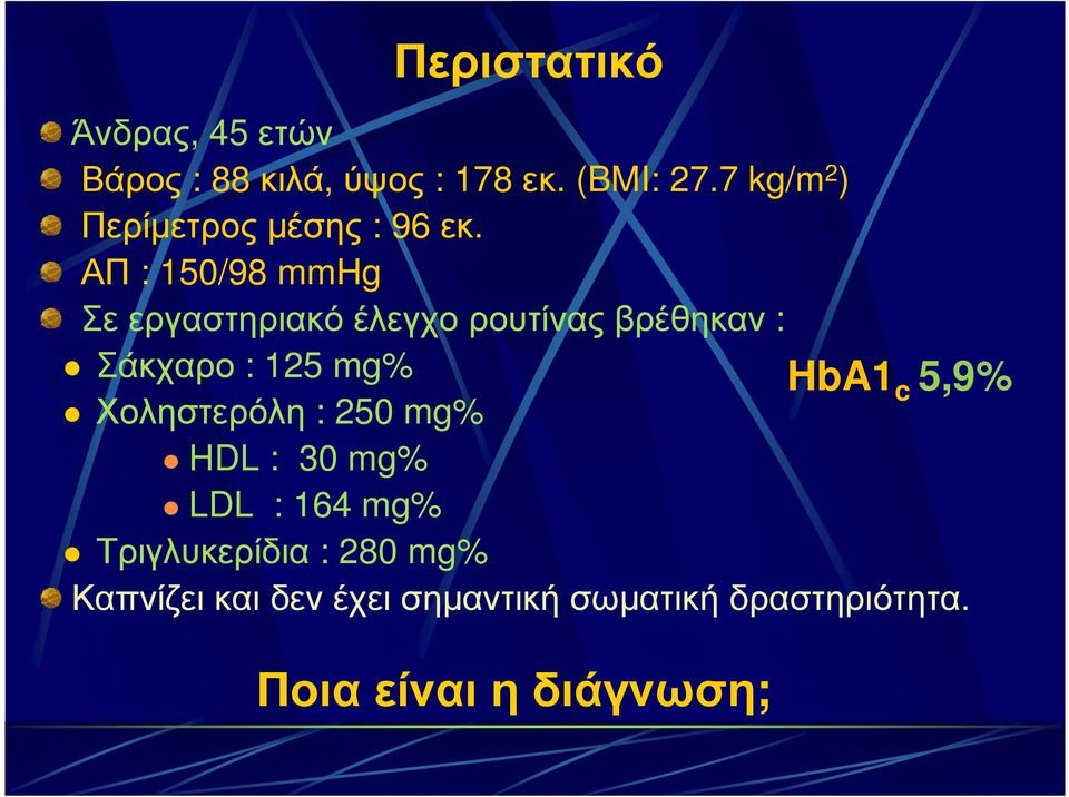 ΑΠ : 150/98 mmhg Σε εργαστηριακό έλεγχο ρουτίνας βρέθηκαν : Σάκχαρο : 125 mg%