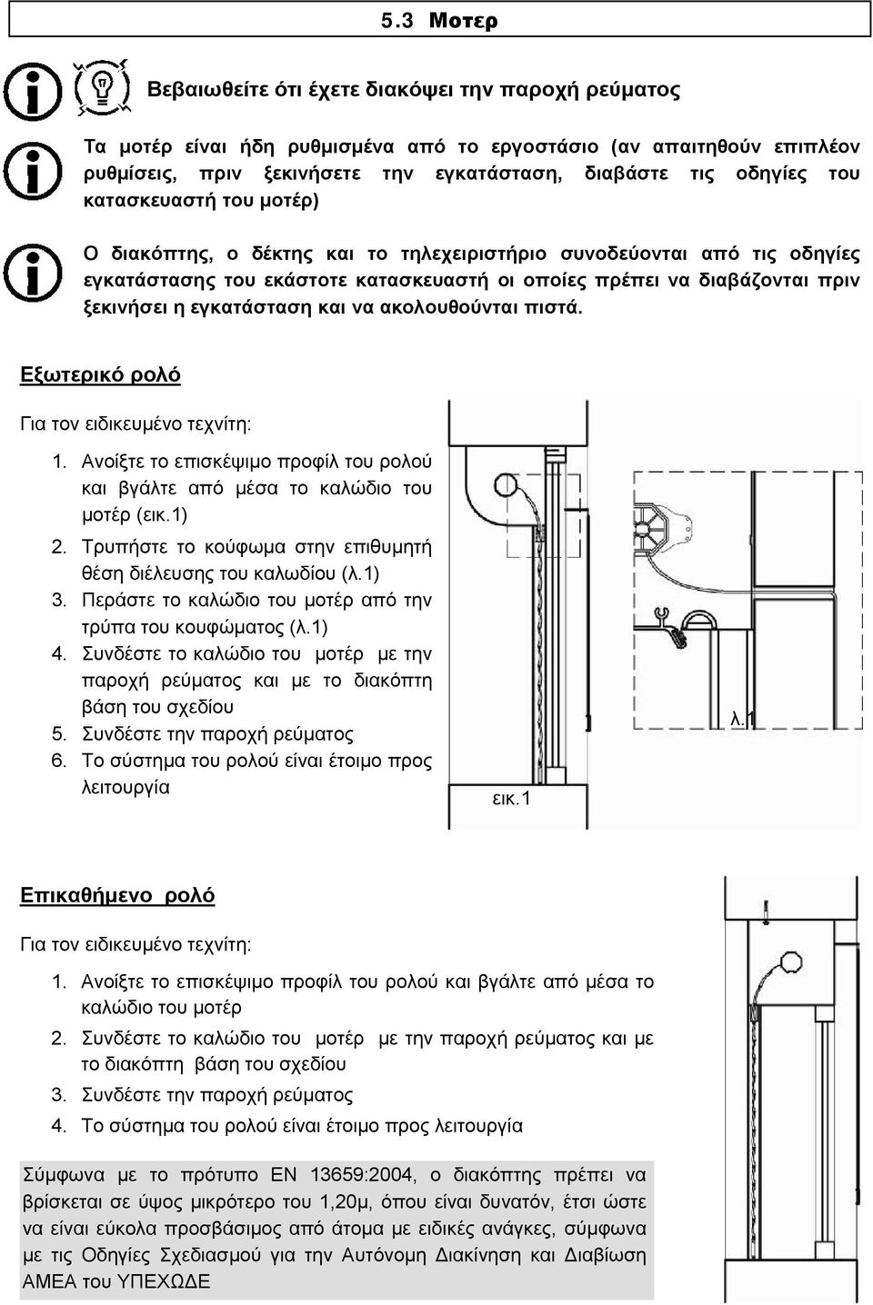 εγκατάσταση και να ακολουθούνται πιστά. Εξωτερικό ρολό Για τον ειδικευμένο τεχνίτη: 1. Ανοίξτε το επισκέψιμο προφίλ του ρολού και βγάλτε από μέσα το καλώδιο του μοτέρ (εικ.1) 2.