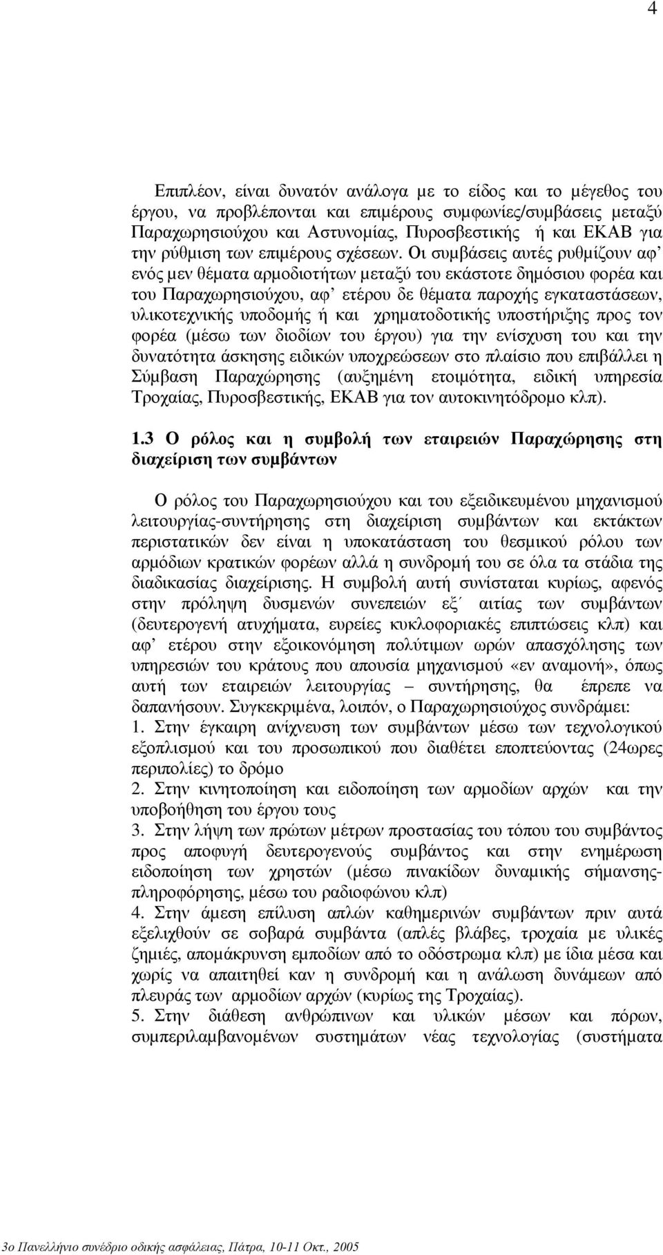 Οι συµβάσεις αυτές ρυθµίζουν αφ ενός µεν θέµατα αρµοδιοτήτων µεταξύ του εκάστοτε δηµόσιου φορέα και του Παραχωρησιούχου, αφ ετέρου δε θέµατα παροχής εγκαταστάσεων, υλικοτεχνικής υποδοµής ή και