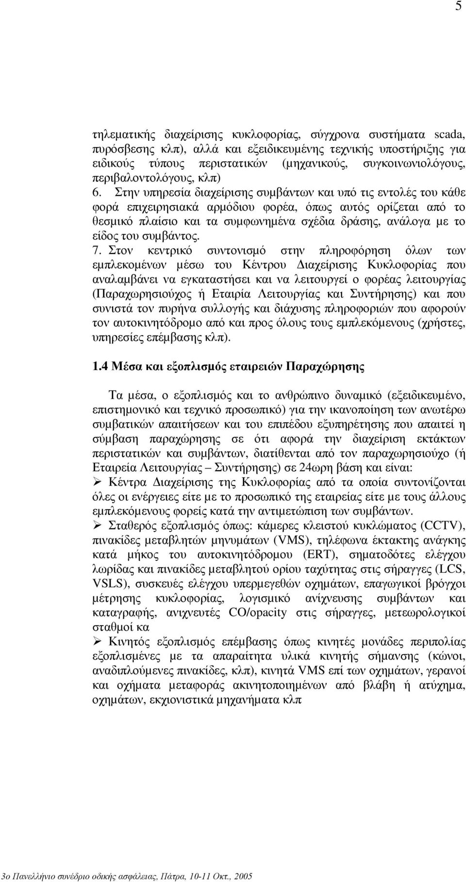 Στην υπηρεσία διαχείρισης συµβάντων και υπό τις εντολές του κάθε φορά επιχειρησιακά αρµόδιου φορέα, όπως αυτός ορίζεται από το θεσµικό πλαίσιο και τα συµφωνηµένα σχέδια δράσης, ανάλογα µε το είδος