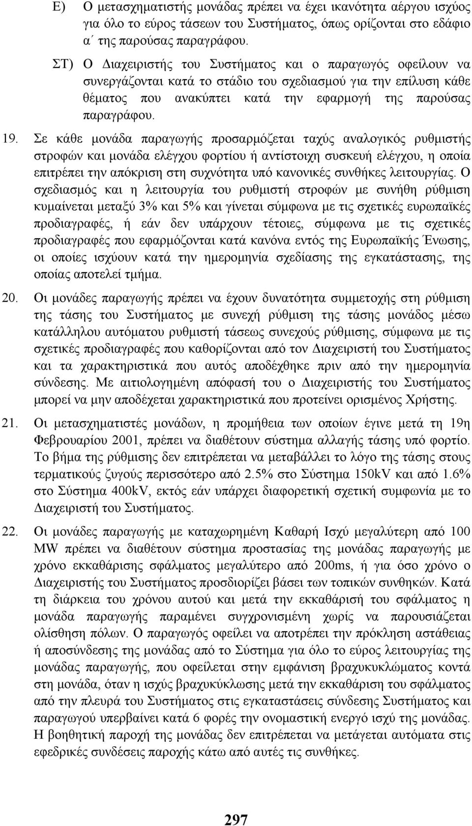 Σε κάθε µονάδα παραγωγής προσαρµόζεται ταχύς αναλογικός ρυθµιστής στροφών και µονάδα ελέγχου φορτίου ή αντίστοιχη συσκευή ελέγχου, η οποία επιτρέπει την απόκριση στη συχνότητα υπό κανονικές συνθήκες