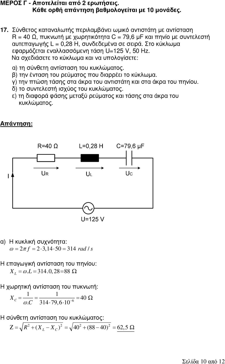 Στο κύκλωµα εφαρµόζεται εναλλασσόµενη τάση U=125 V, 50 Hz. Να σχεδιάσετε το κύκλωµα και να υπολογίσετε: α) τη σύνθετη αντίσταση του κυκλώµατος. β) την ένταση του ρεύµατος που διαρρέει το κύκλωµα.