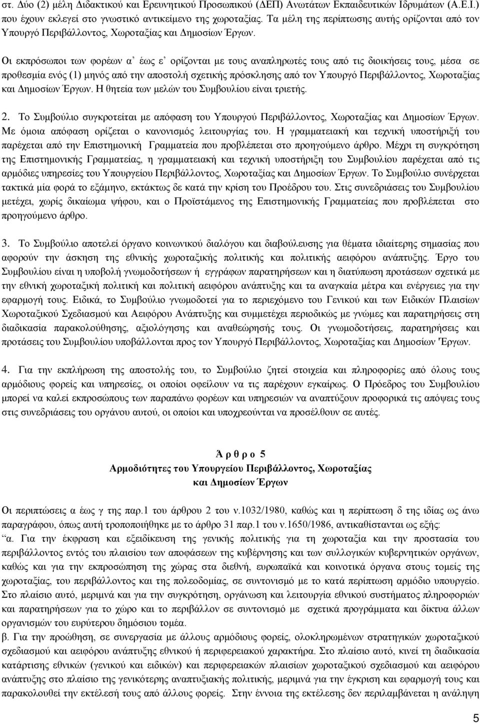 Οι εκπρόσωποι των φορέων α έως ε ορίζονται με τους αναπληρωτές τους από τις διοικήσεις τους, μέσα σε προθεσμία ενός (1) μηνός από την αποστολή σχετικής πρόσκλησης από τον Υπουργό Περιβάλλοντος,