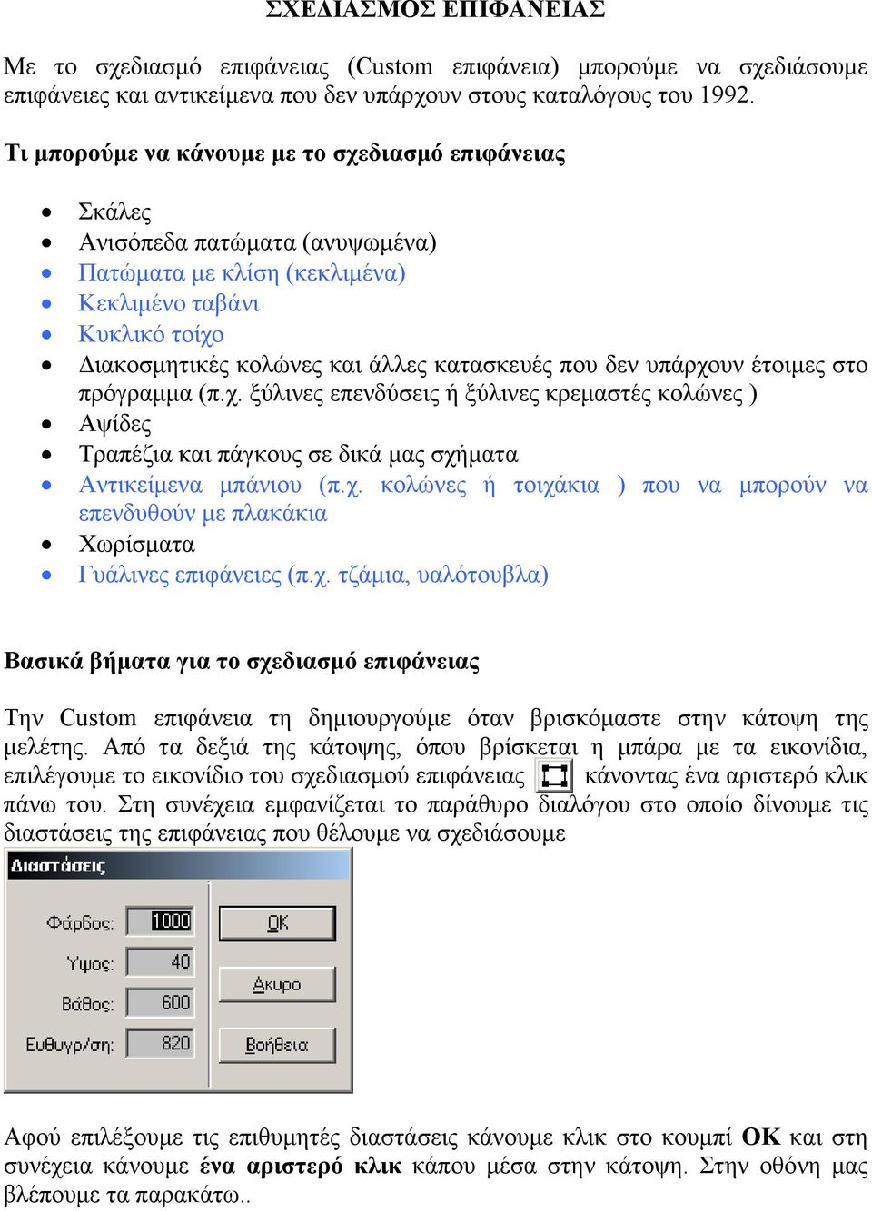 υπάρχουν έτοιµες στο πρόγραµµα (π.χ. ξύλινες επενδύσεις ή ξύλινες κρεµαστές κολώνες ) Αψίδες Τραπέζια και πάγκους σε δικά µας σχήµατα Αντικείµενα µπάνιου (π.χ. κολώνες ή τοιχάκια ) που να µπορούν να επενδυθούν µε πλακάκια Χωρίσµατα Γυάλινες επιφάνειες (π.