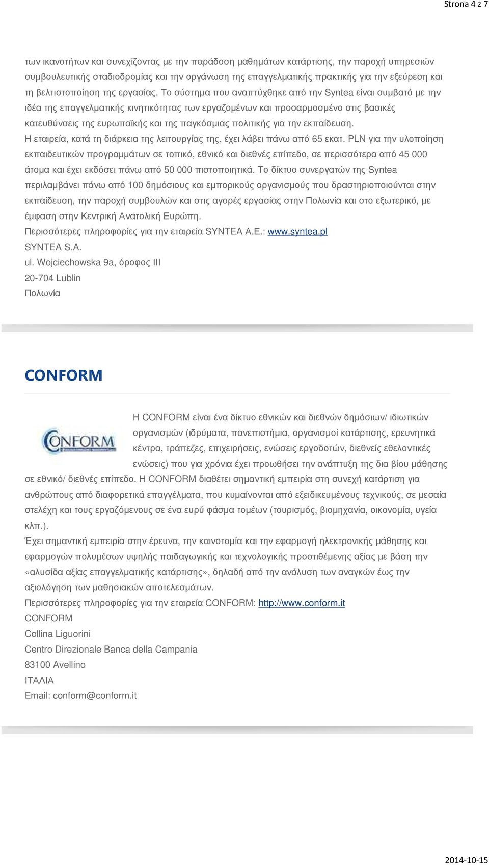 Το σύστηµα που αναπτύχθηκε από την Syntea είναι συµβατό µε την ιδέα της επαγγελµατικής κινητικότητας των εργαζοµένων και προσαρµοσµένο στις βασικές κατευθύνσεις της ευρωπαϊκής και της παγκόσµιας