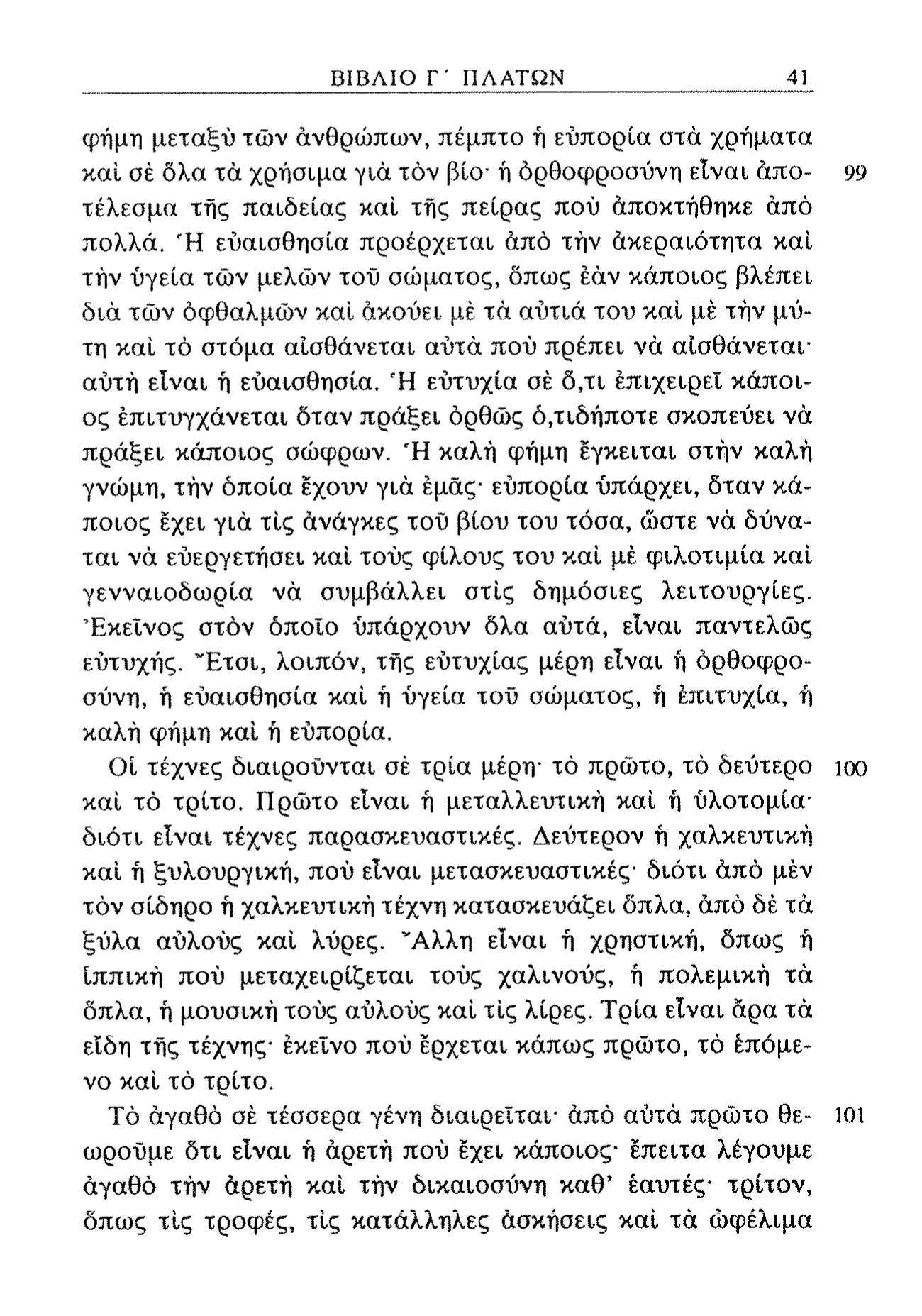 ΒΙΒΛΙΟ Γ' ΠΛΑΤΩΝ 41 φήμη μεταξύ τών ανθρώπων, πέμπτο ή εύπορία στά χρήματα καί σέ δλα τά χρήσιμα γιά τόν βίο- ή όρθοφροσύνη είναι αποτέλεσμα τής παιδείας καί τής πείρας πού αποκτήθηκε άπό πολλά.