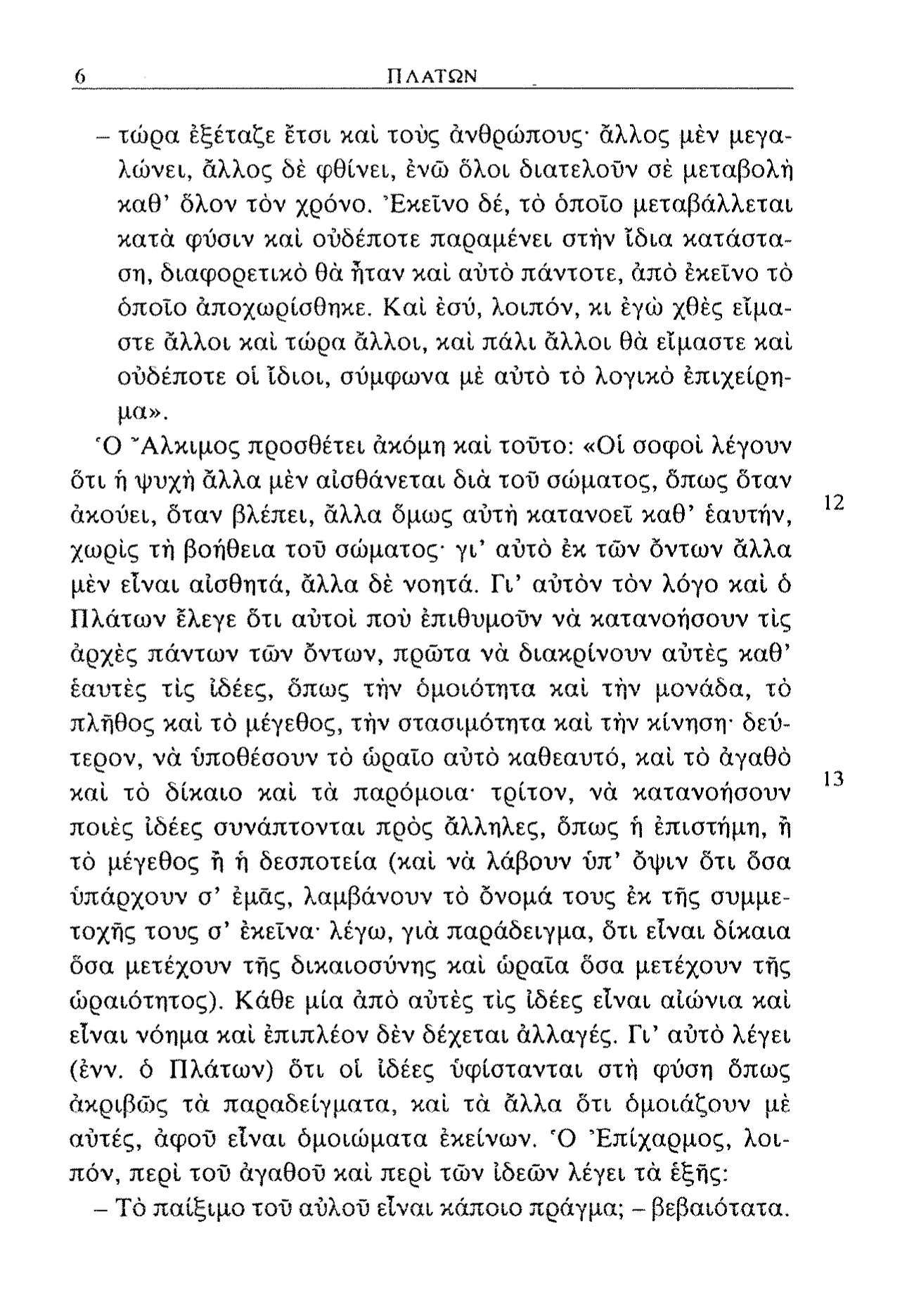 6 ΠΛΑΤΩΝ - τώρα εξέταζε έτσι καί τους ανθρώπους- άλλος μεν μεγαλώνει, άλλος δέ φθίνει, ένώ όλοι διατελούν σέ μεταβολή καθ' όλον τόν χρόνο.