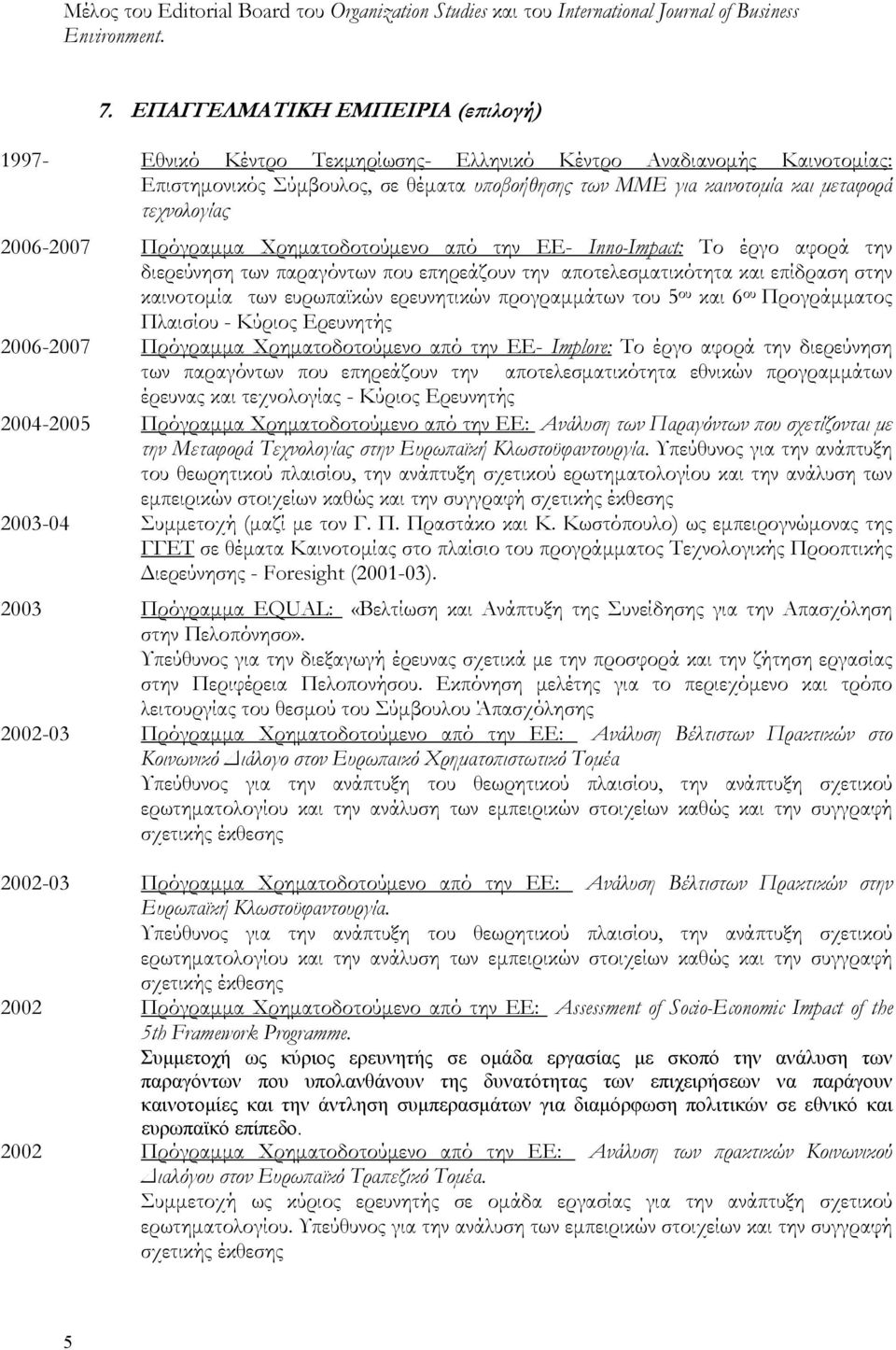 τεχνολογίας 2006-2007 Πρόγραμμα Χρηματοδοτούμενο από την ΕΕ- Inno-Impact: Το έργο αφορά την διερεύνηση των παραγόντων που επηρεάζουν την αποτελεσματικότητα και επίδραση στην καινοτομία των ευρωπαϊκών