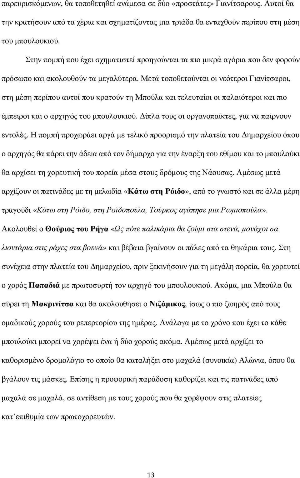 Μετά τοποθετούνται οι νεότεροι Γιανίτσαροι, στη µέση περίπου αυτοί που κρατούν τη Μπούλα και τελευταίοι οι παλαιότεροι και πιο έµπειροι και ο αρχηγός του µπουλουκιού.