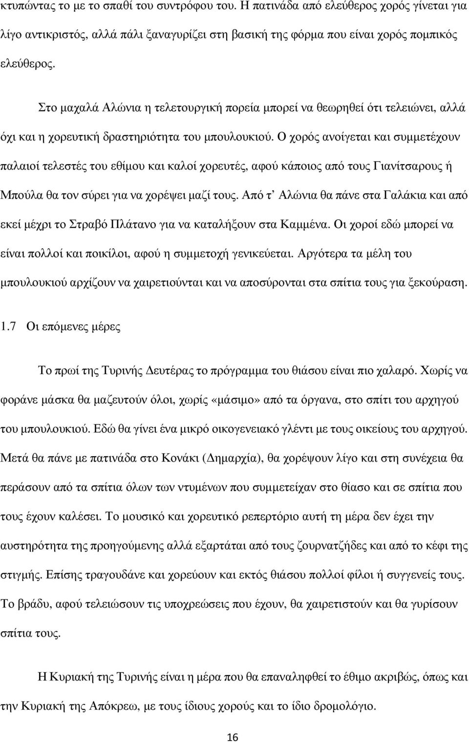Ο χορός ανοίγεται και συµµετέχουν παλαιοί τελεστές του εθίµου και καλοί χορευτές, αφού κάποιος από τους Γιανίτσαρους ή Μπούλα θα τον σύρει για να χορέψει µαζί τους.