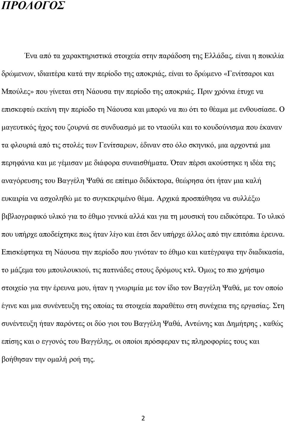 Ο µαγευτικός ήχος του ζουρνά σε συνδυασµό µε το νταούλι και το κουδούνισµα που έκαναν τα φλουριά από τις στολές των Γενίτσαρων, έδιναν στο όλο σκηνικό, µια αρχοντιά µια περηφάνια και µε γέµισαν µε