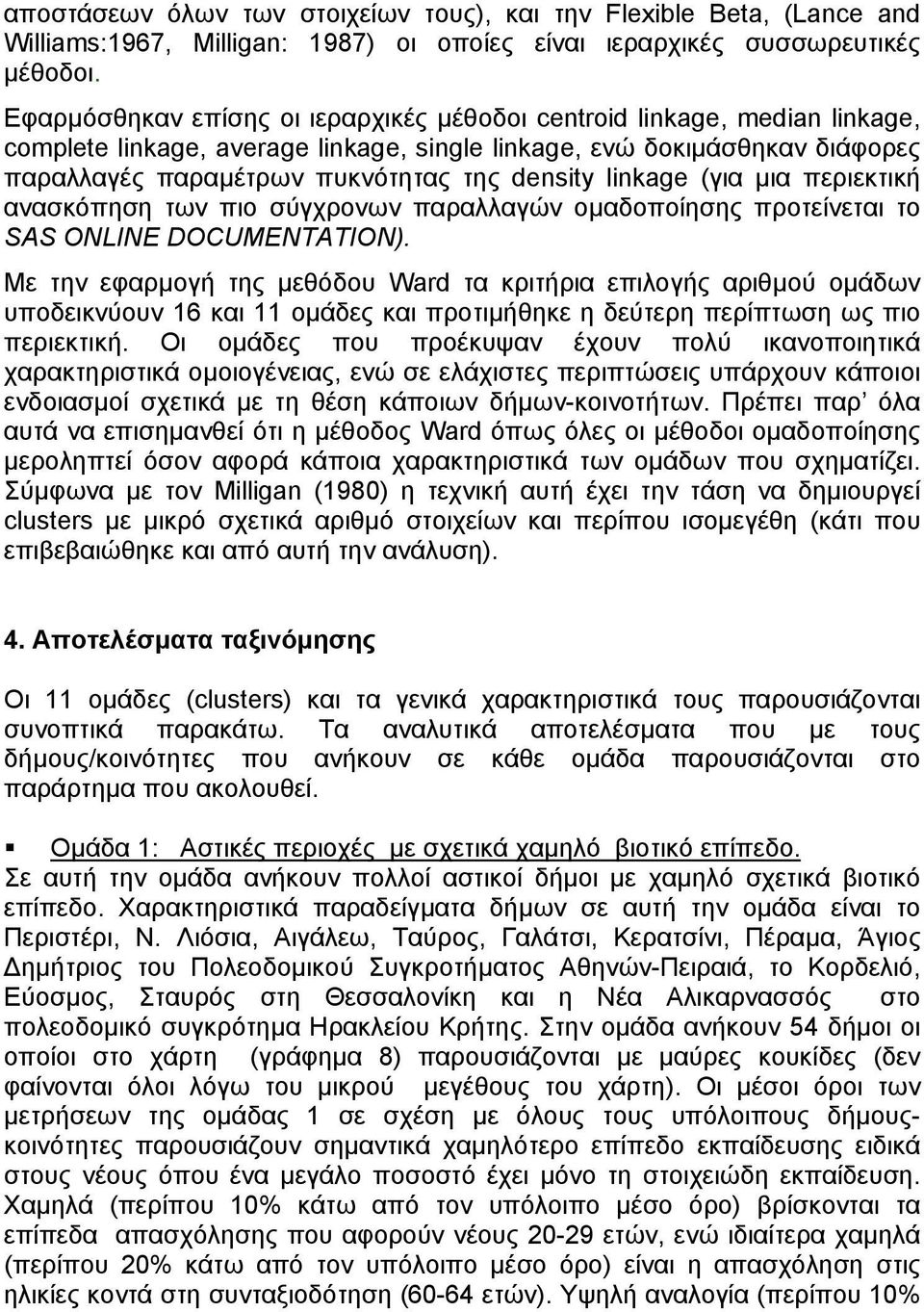 linkage (για µια περιεκτική ανασκόπηση των πιο σύγχρονων παραλλαγών οµαδοποίησης προτείνεται το SAS ONLINE DOCUMENTATION).