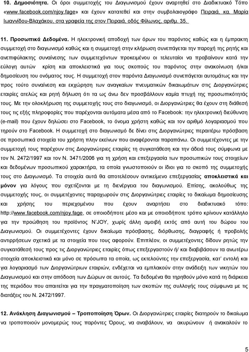 Η ηλεκτρονική αποδοχή των όρων του παρόντος καθώς και η έμπρακτη συμμετοχή στο διαγωνισμό καθώς και η συμμετοχή στην κλήρωση συνεπάγεται την παροχή της ρητής και ανεπιφύλακτης συναίνεσης των