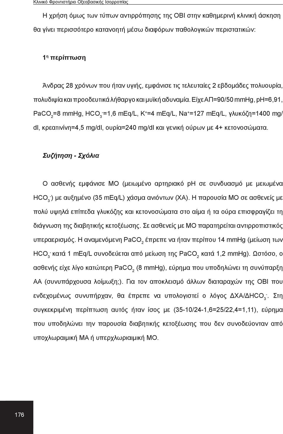 Είχε ΑΠ=90/50 mmhg, pη=6,91, PaCO 2 =8 mmhg, HCO 3 =1,6 meq/l, K + =4 meq/l, Na + =127 meq/l, γλυκόζη=1400 mg/ dl, κρεατινίνη=4,5 mg/dl, ουρία=240 mg/dl και γενική ούρων με 4+ κετονοσώματα.