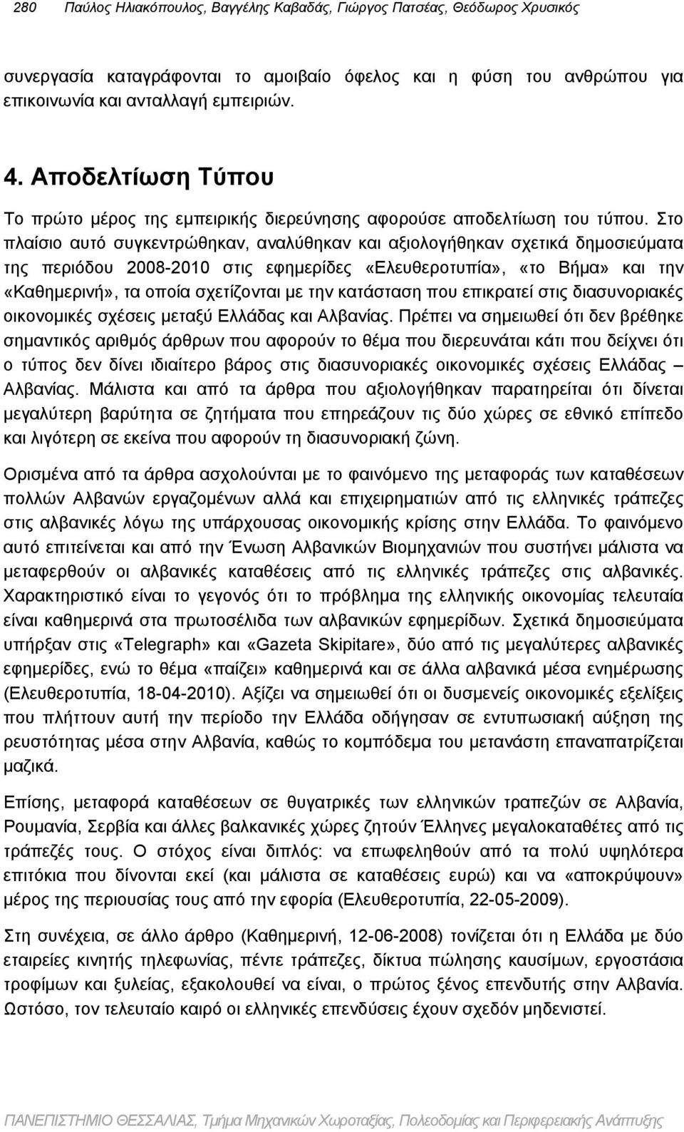 Στο πλαίσιο αυτό συγκεντρώθηκαν, αναλύθηκαν και αξιολογήθηκαν σχετικά δημοσιεύματα της περιόδου 28-21 στις εφημερίδες «Ελευθεροτυπία», «το Βήμα» και την «Καθημερινή», τα οποία σχετίζονται με την
