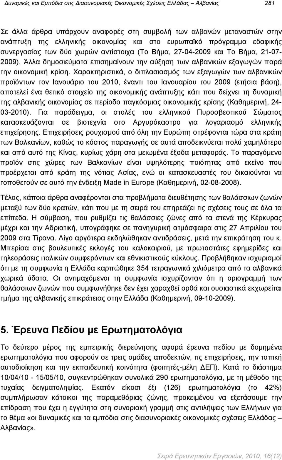 Χαρακτηριστικά, ο διπλασιασμός των εξαγωγών των αλβανικών προϊόντων τον Ιανουάριο του 21, έναντι του Ιανουαρίου του 29 (ετήσια βάση), αποτελεί ένα θετικό στοιχείο της οικονομικής ανάπτυξης κάτι που