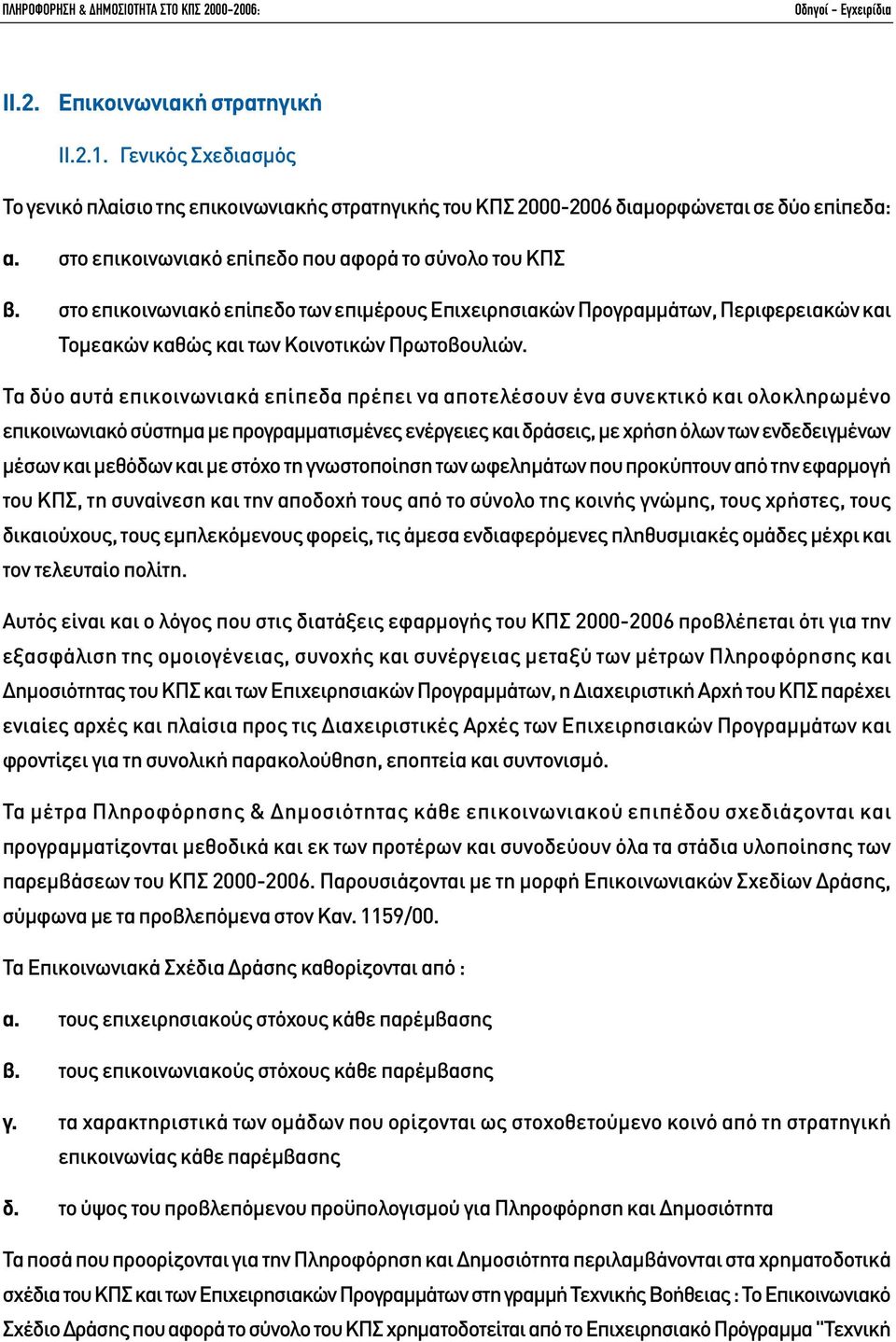 Τα δύο αυτά επικοινωνιακά επίπεδα πρέπει να αποτελέσουν ένα συνεκτικό και ολοκληρωµένο επικοινωνιακό σύστηµα µε προγραµµατισµένες ενέργειες και δράσεις, µε χρήση όλων των ενδεδειγµένων µέσων και