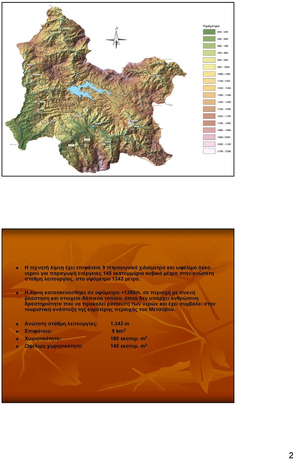 Ηλίµνη κατασκευάσθηκε σε υψόµετρο +1350m, σε περιοχή µε πυκνή βλάστηση και στοιχεία Αλπικού τοπίου, όπου δεν υπάρχει ανθρώπινη δραστηριότητα