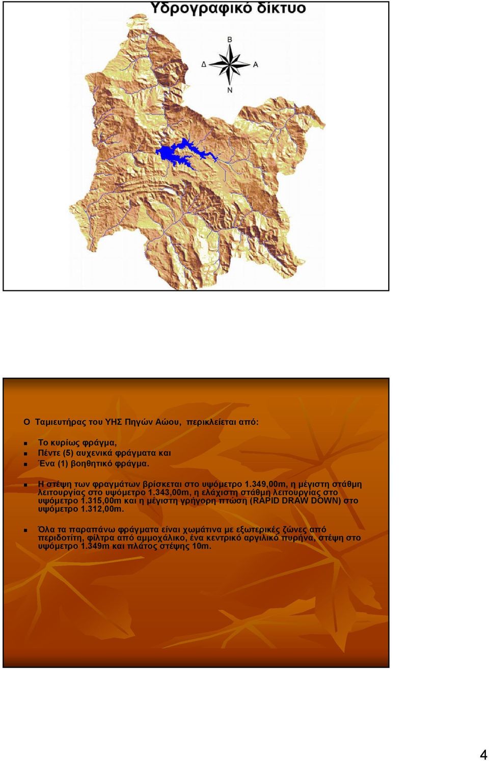 343,00m, η ελάχιστηστάθµη λειτουργίαςστο υψόµετρο 1.315,00m και η µέγιστη γρήγορη πτώση (RAPID DRAW DOWN) στο υψόµετρο 1.312,00m.
