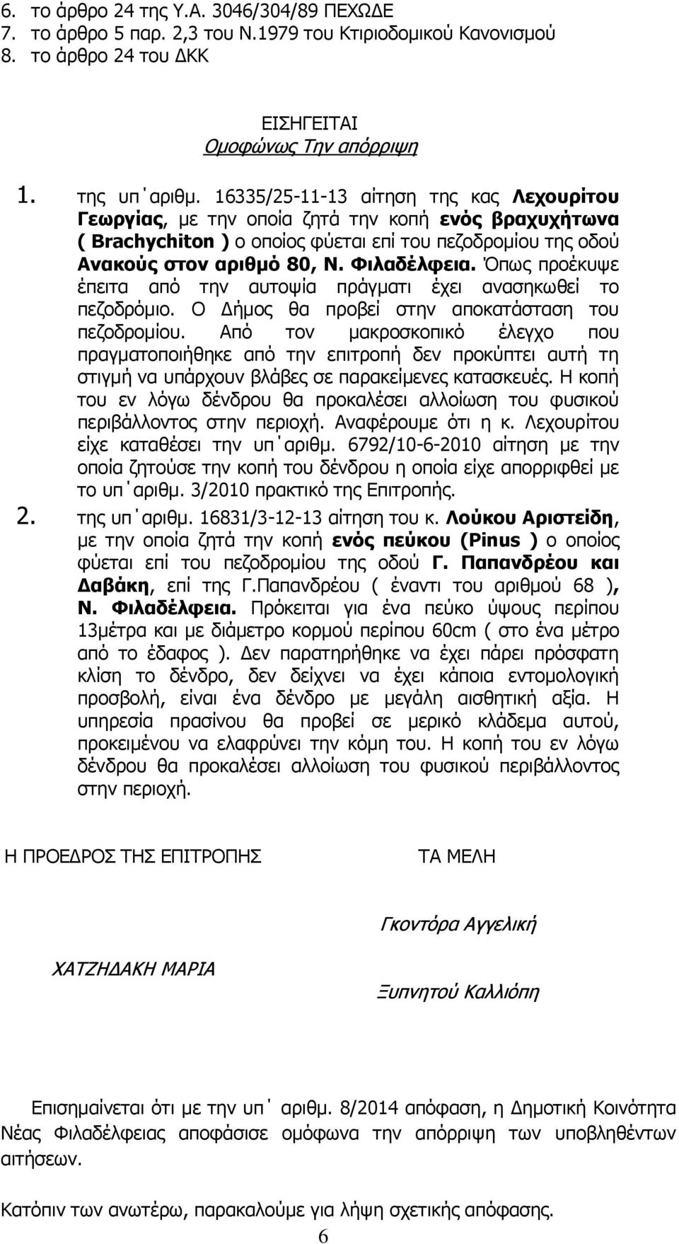 Όπως προέκυψε έπειτα από την αυτοψία πράγματι έχει ανασηκωθεί το πεζοδρόμιο. Ο Δήμος θα προβεί στην αποκατάσταση του πεζοδρομίου.