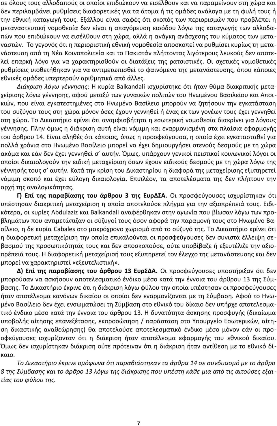 Εξάλλου είναι σαφές ότι σκοπός των περιορισμών που προβλέπει η μεταναστευτική νομοθεσία δεν είναι η απαγόρευση εισόδου λόγω της καταγωγής των αλλοδαπών που επιδιώκουν να εισέλθουν στη χώρα, αλλά η
