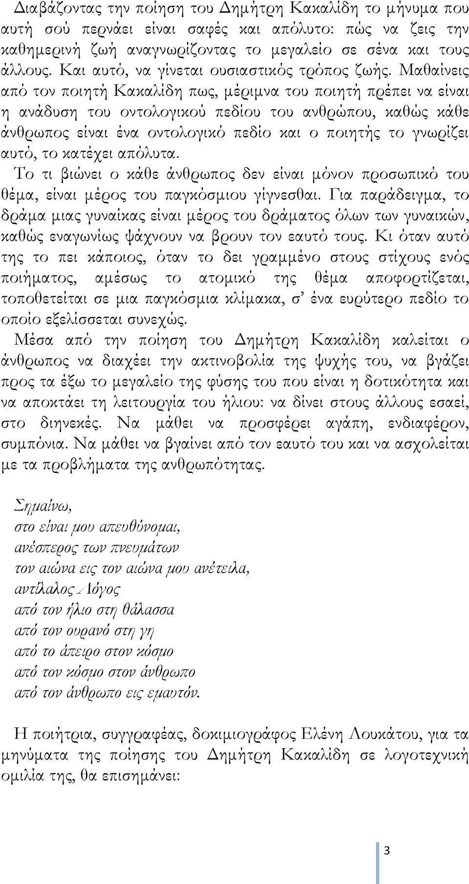 Μαθαίνεις από τον ποιητή Κακαλίδη πως, μέριμνα του ποιητή πρέπει να είναι η ανάδυση του οντολογικού πεδίου του ανθρώπου, καθώς κάθε άνθρωπος είναι ένα οντολογικό πεδίο και ο ποιητής το γνωρίζει αυτό,