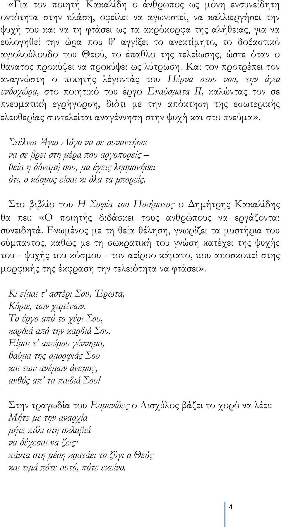 Και τον προτρέπει τον αναγνώστη ο ποιητής λέγοντάς του Πέρνα στου νου, την άγια ενδοχώρα, στο ποιητικό του έργο Εναύσματα ΙΙ, καλώντας τον σε πνευματική εγρήγορση, διότι με την απόκτηση της