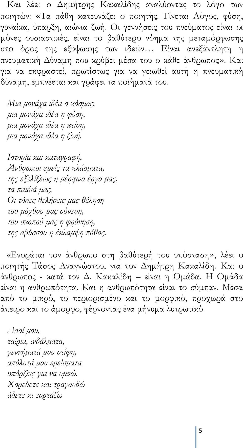 άνθρωπος». Και για να εκφραστεί, πρωτίστως για να γειωθεί αυτή η πνευματική δύναμη, εμπνέεται και γράφει τα ποιήματά του.