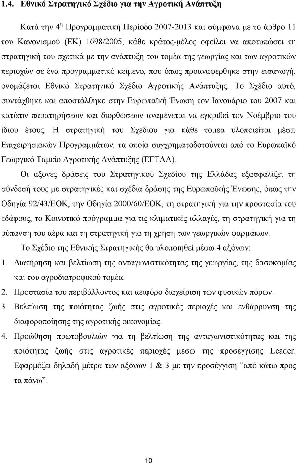 Αγροτικής Ανάπτυξης. Το Σχέδιο αυτό, συντάχθηκε και αποστάλθηκε στην Ευρωπαϊκή Ένωση τον Ιανουάριο του 2007 και κατόπιν παρατηρήσεων και διορθώσεων αναμένεται να εγκριθεί τον Νοέμβριο του ίδιου έτους.