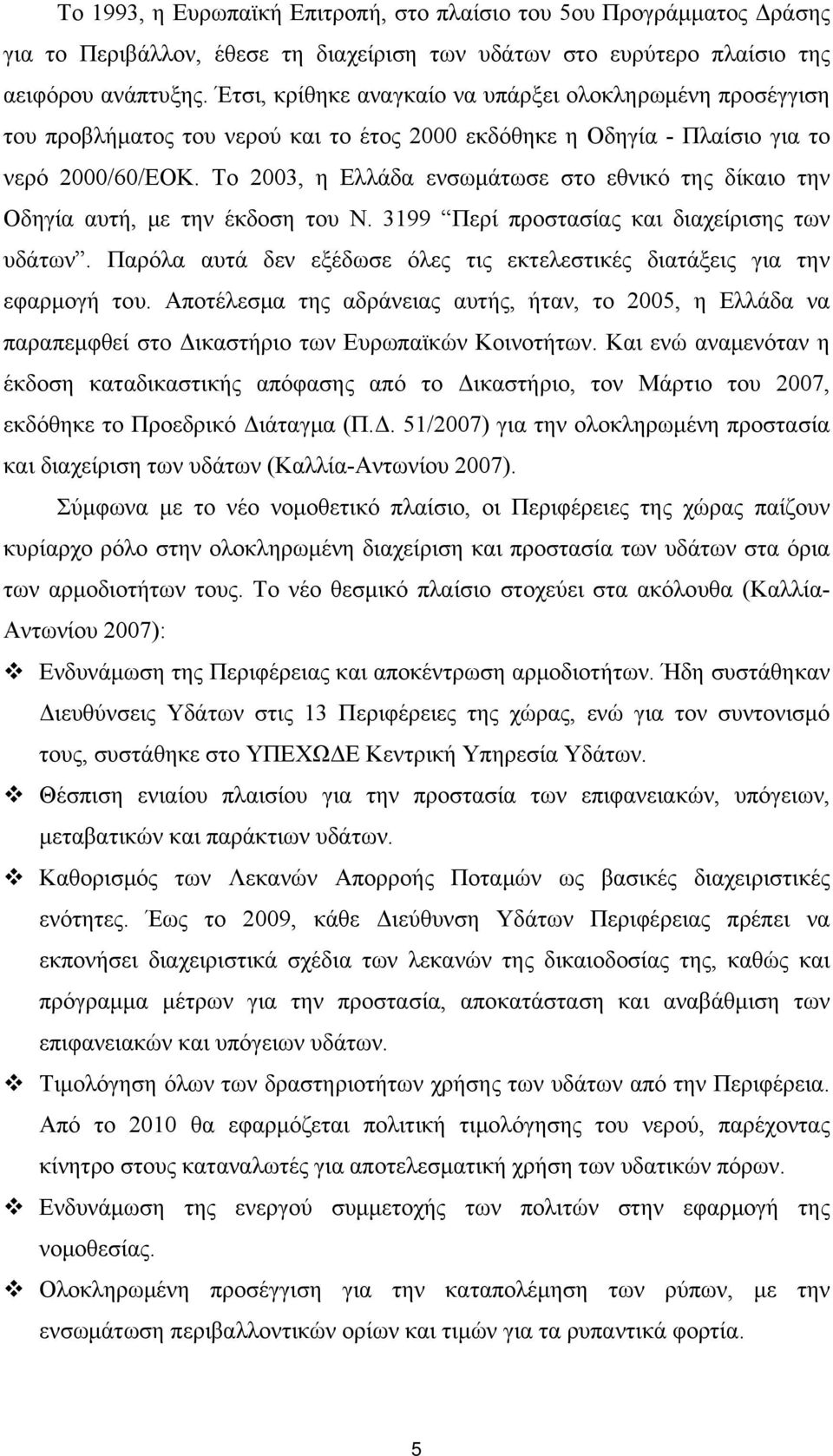 Το 2003, η Ελλάδα ενσωμάτωσε στο εθνικό της δίκαιο την Οδηγία αυτή, με την έκδοση του Ν. 3199 Περί προστασίας και διαχείρισης των υδάτων.