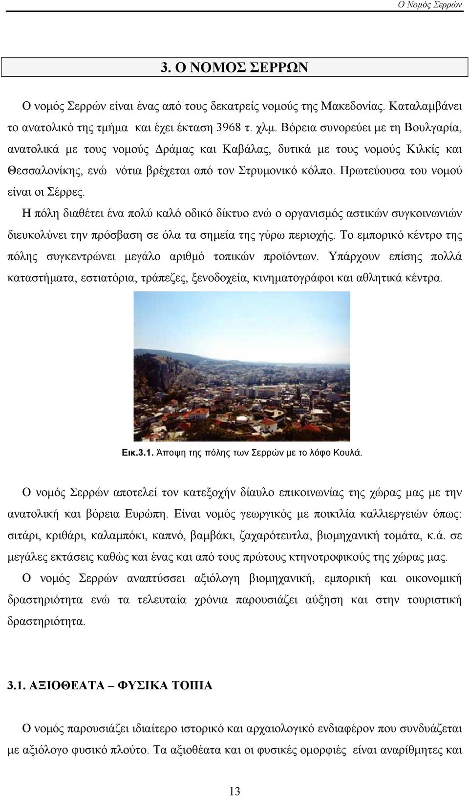 Πρωτεύουσα του νοµού είναι οι Σέρρες. Η πόλη διαθέτει ένα πολύ καλό οδικό δίκτυο ενώ ο οργανισµός αστικών συγκοινωνιών διευκολύνει την πρόσβαση σε όλα τα σηµεία της γύρω περιοχής.