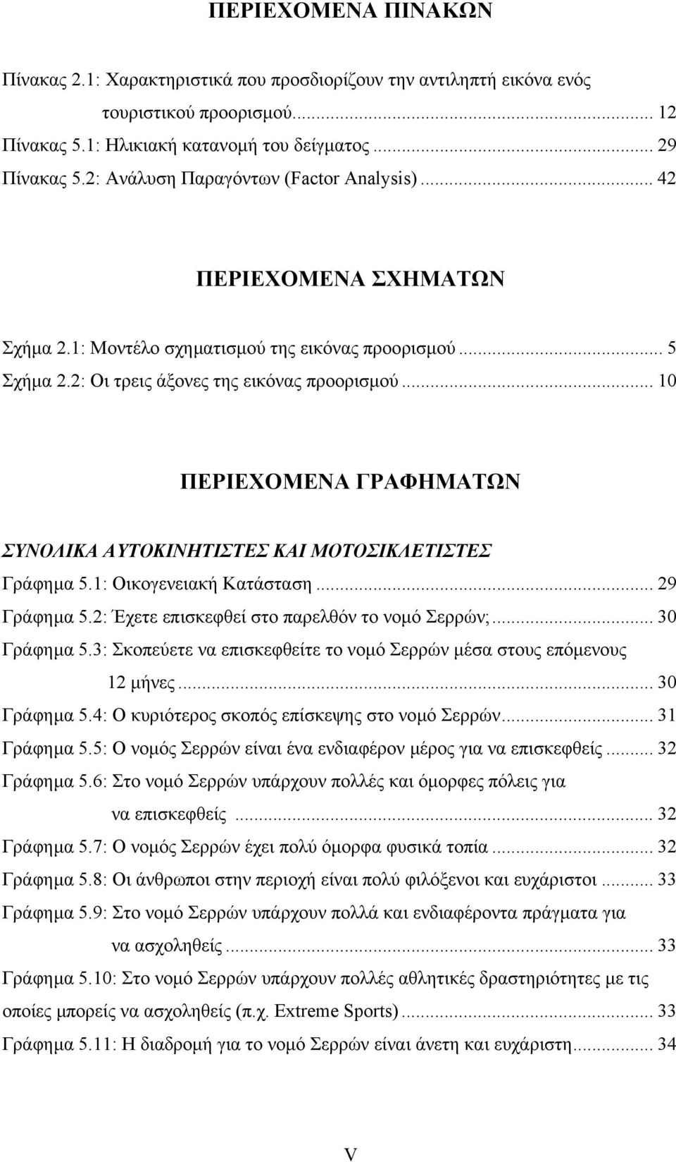 .. 10 ΠΕΡΙΕΧΟΜΕΝΑ ΓΡΑΦΗΜΑΤΩΝ ΣΥΝΟΛΙΚΑ ΑΥΤΟΚΙΝΗΤΙΣΤΕΣ ΚΑΙ ΜΟΤΟΣΙΚΛΕΤΙΣΤΕΣ Γράφηµα 5.1: Οικογενειακή Κατάσταση... 29 Γράφηµα 5.2: Έχετε επισκεφθεί στο παρελθόν το νοµό Σερρών;... 30 Γράφηµα 5.