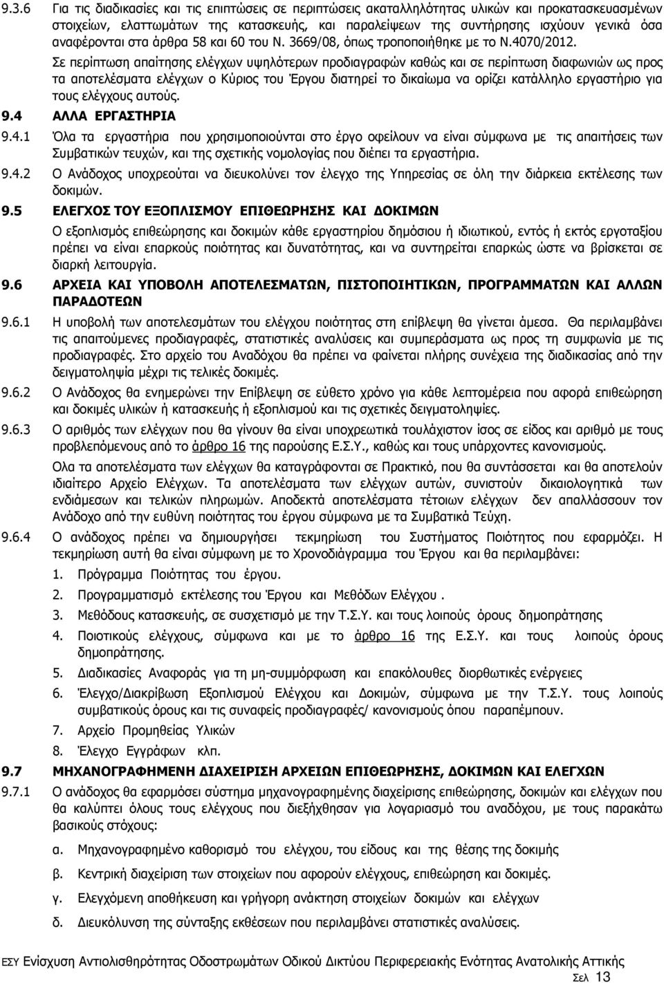 Σε περίπτωση απαίτησης ελέγχων υψηλότερων προδιαγραφών καθώς και σε περίπτωση διαφωνιών ως προς τα αποτελέσµατα ελέγχων ο Κύριος του Έργου διατηρεί το δικαίωµα να ορίζει κατάλληλο εργαστήριο για τους