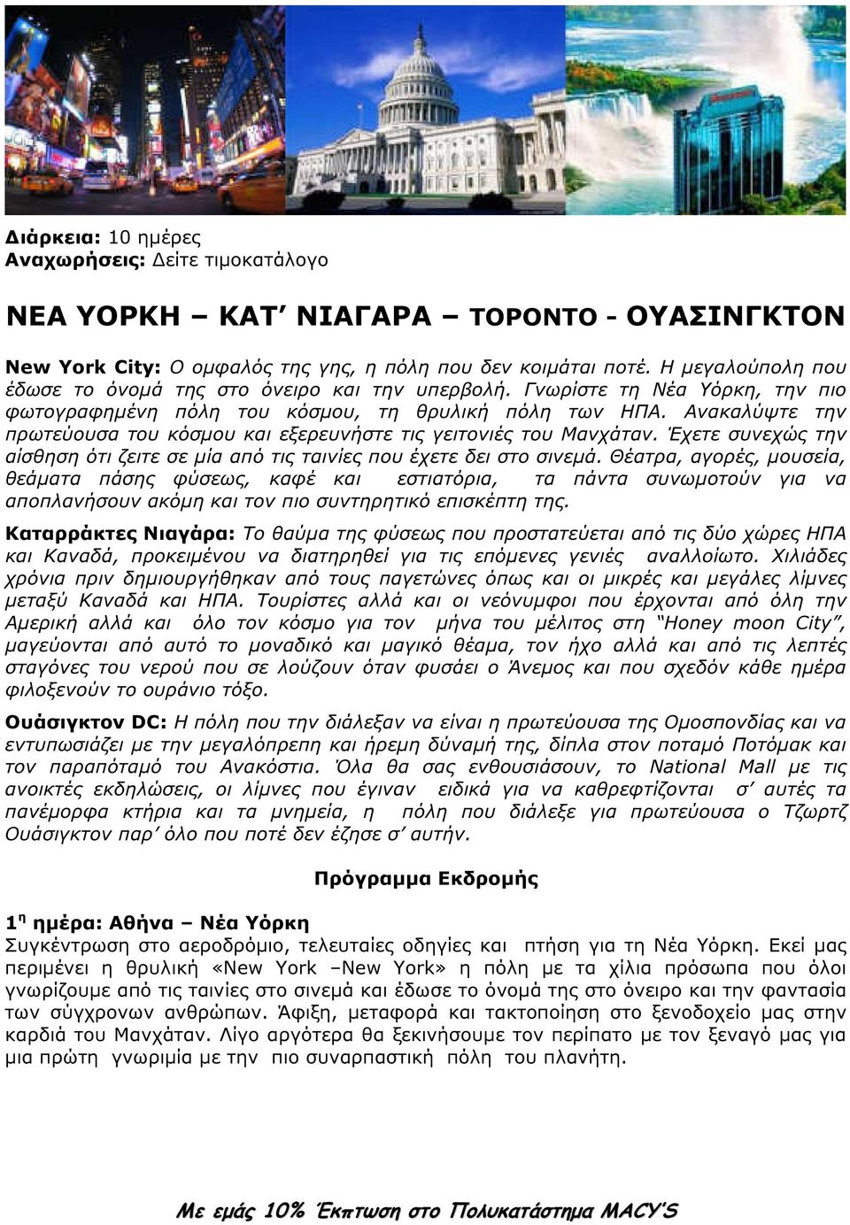 Ανακαλύψτε την πρωτεύουσα του κόσµου και εξερευνήστε τις γειτονιές του Μανχάταν. Έχετε συνεχώς την αίσθηση ότι ζειτε σε µία από τις ταινίες που έχετε δει στο σινεµά.