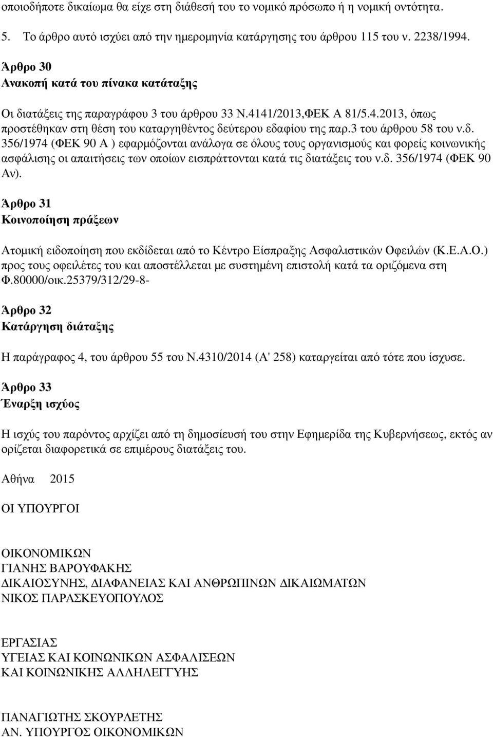 3 του άρθρου 58 του ν. δ. 356/1974 ( ΦΕΚ 90 Α ) εφαρμ όζονται ανάλογα σε όλους τους οργανισμ ούς και φορείς κοινωνικής ασφάλισης οι απαιτήσεις των οποίων εισπράττονται κατά τις διατάξεις του ν. δ. 356/1974 ( ΦΕΚ 90 Αν).